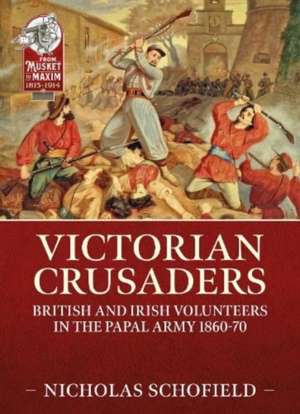 Victorian Crusaders: British and Irish Volunteers in the Papal Army 1860-70 de Nicholas Schofield