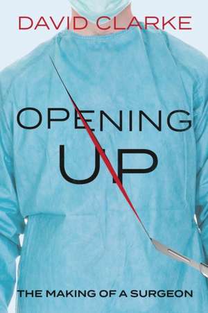 Opening Up: The Making of a Surgeon de David Clarke