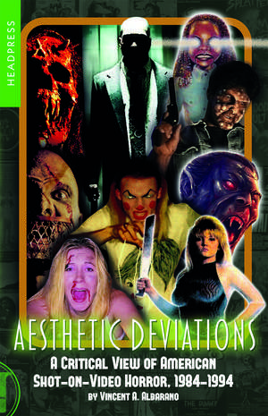 Aesthetic Deviations: A Critical View of American Shot-on-Video Horror, 1984-1994 de Vincent A. Albarano