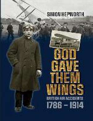 God Gave Them Wings: British Air Accidents 1786 - 1914 de Simon Hepworth