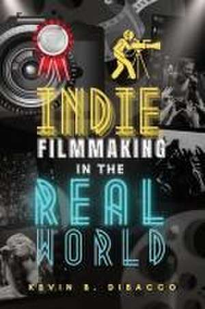 Indie Filmmaking in the Real World de Kevin B Dibacco