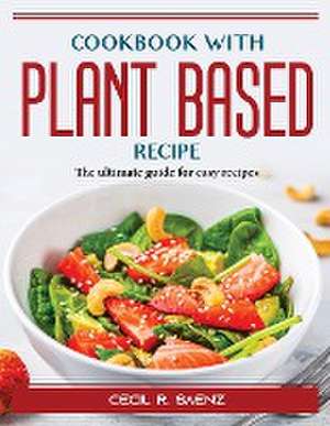 Cookbook with Plant Based Recipe: The ultimate guide for easy recipes de Cecil R Saenz