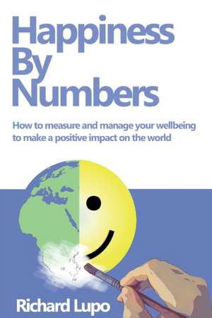 Happiness By Numbers: How to measure and manage your wellbeing to make a positive impact on the world de Richard Lupo