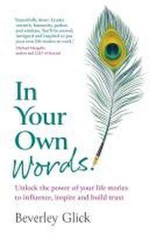 In Your Own Words: Unlock the power of your life stories to influence, inspire and build trust de Beverley Glick