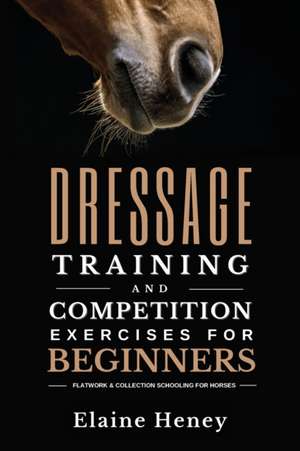 Dressage training and competition exercises for beginners - Flatwork & collection schooling for horses de Elaine Heney