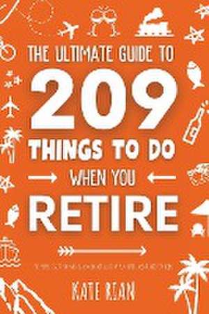 The Ultimate Guide to 209 Things to Do When You Retire - The perfect gift for men & women with lots of fun retirement activity ideas de Kate Rian