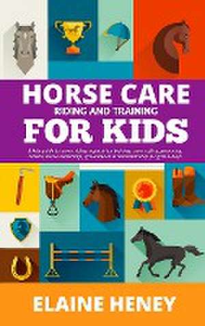 Horse Care, Riding & Training for Kids age 6 to 11 - A kids guide to horse riding, equestrian training, care, safety, grooming, breeds, horse ownership, groundwork & horsemanship for girls & boys de Elaine Heney