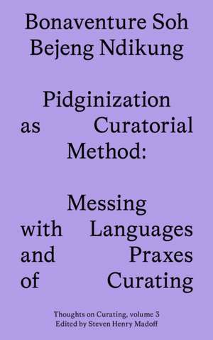 Pidginization as Curatorial Method de Bonaventure Soh Beje Ndikung