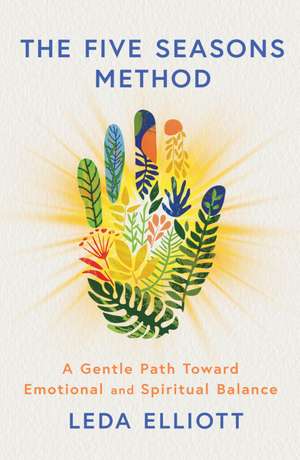 The Five Seasons Method: A gentle path toward emotional and spiritual balance de Leda Elliott