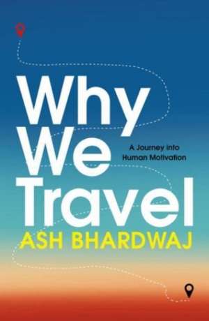 Why We Travel de Ash Bhardwaj