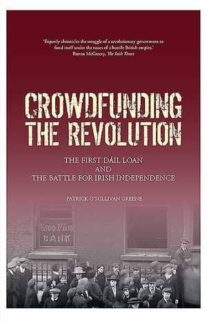 Crowdfunding the Revolution: The Dáil Loan and the Battle for Irish Independence de Patrick O'Sullivan Greene