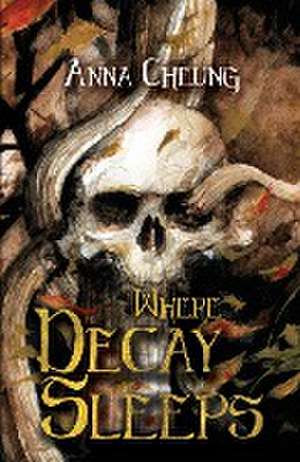 Where Decay Sleeps de Anna Cheung