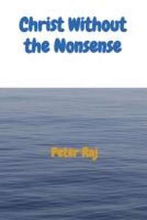 Christ Without the Nonsense de Peter Raj