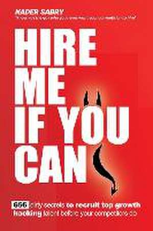 Hire me if you can: 666 dirty secrets to recruit top growth hacking talent before your competitors do de Nader H. Sabry