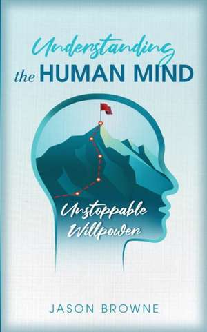 Understanding the Human Mind Unstoppable Willpower de Jason Browne