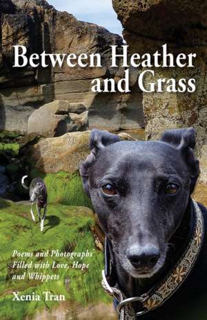 Between Heather and Grass: Poems and Photographs Filled with Love, Hope and Whippets de Xenia Tran