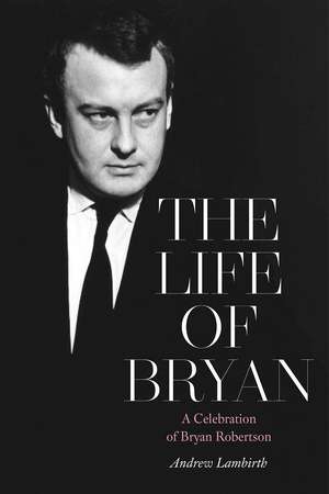 The Life of Bryan: A Celebration of Bryan Robertson de Andrew Lambirth