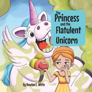 The Princess and the Flatulent Unicorn de Newton E White