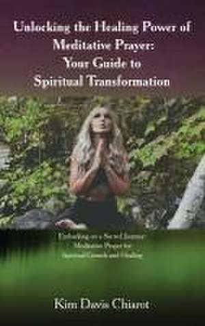 Unlocking The Healing Power of Meditative Prayer de Kim Davis Chiarot