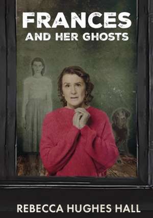 Frances and Her Ghosts de Rebecca Hughes Hall