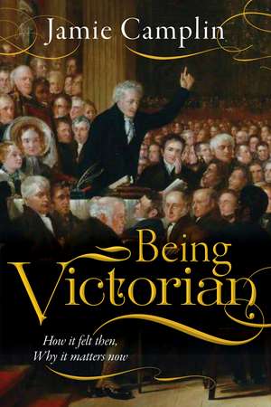 Being Victorian: How it felt then, Why it matters now de Jamie Camplin