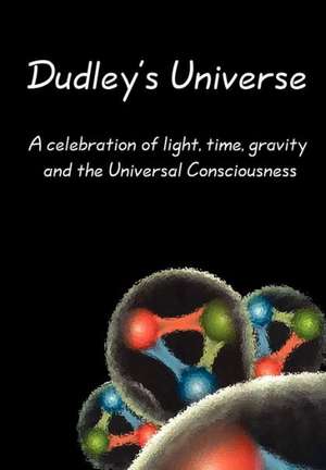 Dudley's Universe: A Celebration of Light, Time, Gravity and the Universal Consciousness