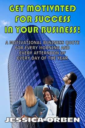 Get Motivated For Success In Your Business!: A Motivational Business Quote For Every Morning And Every Afternoon Of Every Day Of The Year de Jessica Orben