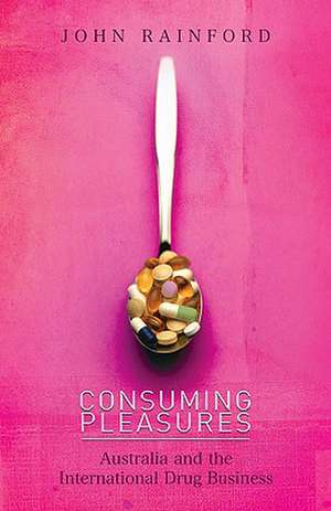 Consuming Pleasures: Australia and the International Drug Business de John Rainford