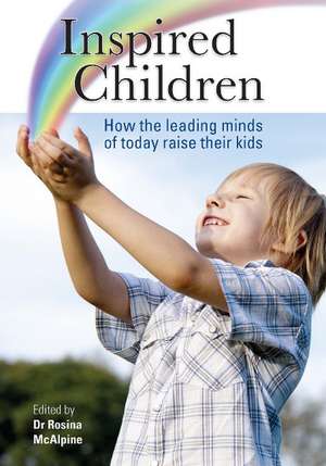 Inspired Children: How the Leading Minds of Today Raise their Kids de Dr Rosina McAlpine