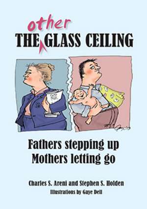 The Other Glass Ceiling: Fathers Stepping Up, Mothers Letting Go de Professor Charles S Areni