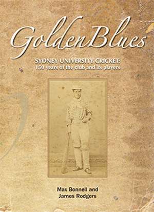 Golden Blues: 150 Years of Sydney University Cricketers de Max Bonnell