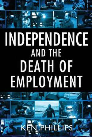 Independence and the Death of Employment de Ken Phillips