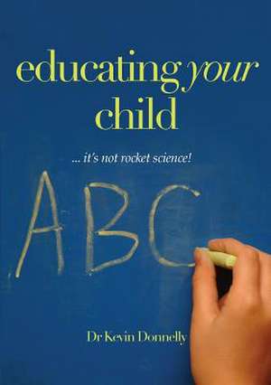 Educating Your Child... It's Not Rocket Science! de Kevin Donnelly