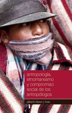 Antropologia, Etnomarxismo y Compromiso Social de los Antropologos: La Flor Mas Universal de la Revolucion Cubana de Gilberto López y Rivas