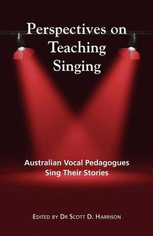 Perspectives on Teaching Singing: Australian Vocal Pedagogues Sing Their Stories de Scott Harrison