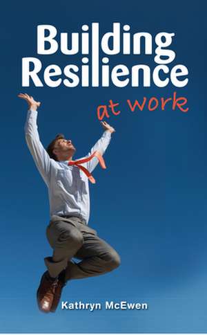 Building Resilience at Work de Kathryn McEwen