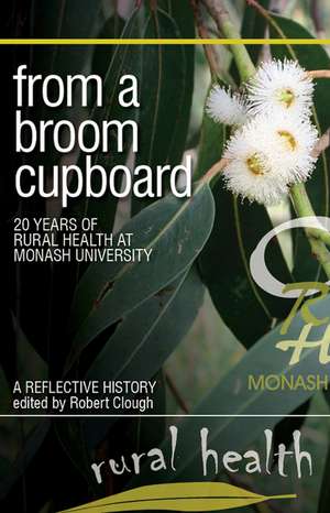 From a Broom Cupboard: 20 Years of Rural Health at Monash University de Robert Clough