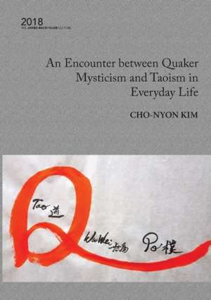 An Encounter between Quaker Mysticism and Taoism in Everyday Life de Cho-Nyon Kim