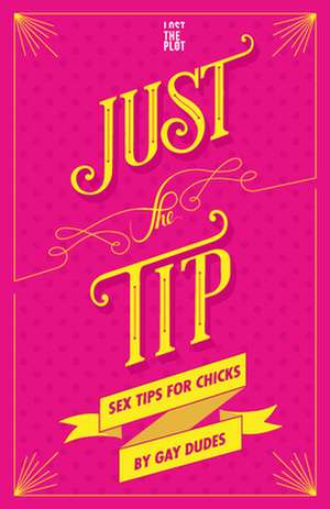 Just the Tip: Sex Tips for Chicks by Gay Dudes de Lost the Plot