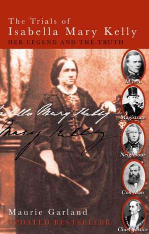 The Trials of Isabella Mary Kelly: Her Legend and the Truth de Maurie Garland