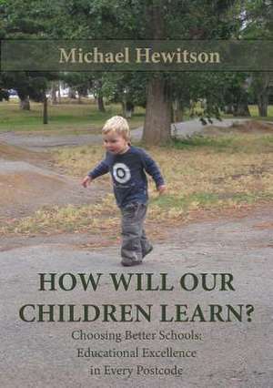 How Will Our Children Learn? Choosing Better Schools de Michael Hewitson