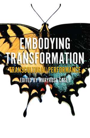 Embodying Transformation: Transcultural Performance de Maryrose Casey