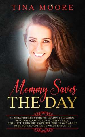 Mommy Saves the Day: An MDLG themed story of Mommy Dom Carol, who was looking for a cheeky ABDL girl...little did she know her world was ab de Tina Moore