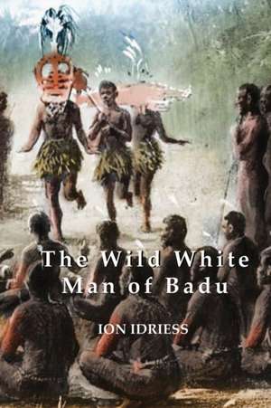 The Wild White Man of Badu de Ion Idriess