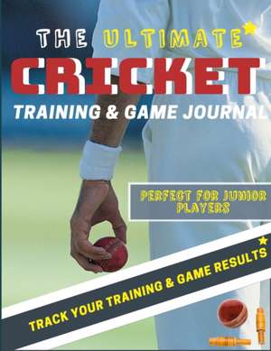 The Ultimate Cricket Training and Game Journal de The Life Graduate Publishing Group