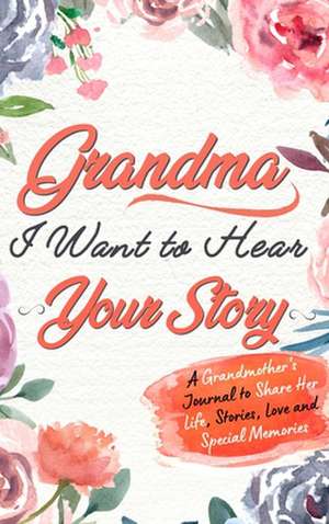 Grandma, I Want To Hear Your Story de The Life Graduate Publishing Group