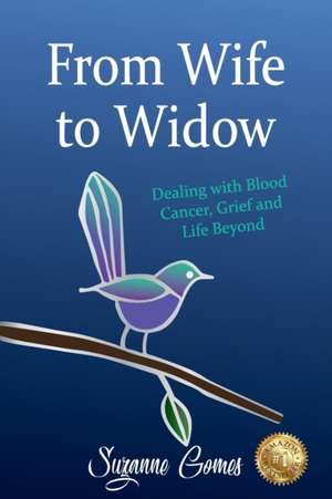 From Wife to Widow: Dealing with Blood Cancer, Grief and Life Beyond de Suzanne Gomes