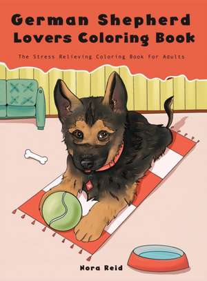 German Shepherd Lovers Coloring Book - The Stress Relieving Dog Coloring Book For Adults de Nora Reid