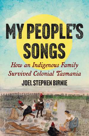 My People's Songs: How an Indigenous Family Survived Colonial Tasmania de Joel Stephen Birnie