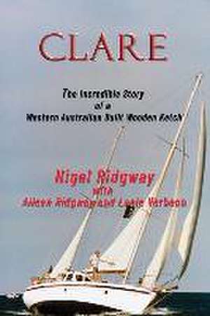 Clare: The Incredible Story of a Western Australian Built Wooden Ketch de Nigel Ridgway